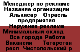 Менеджер по рекламе › Название организации ­ Алькасар › Отрасль предприятия ­ Наружная реклама › Минимальный оклад ­ 1 - Все города Работа » Вакансии   . Татарстан респ.,Чистопольский р-н